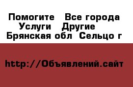 Помогите - Все города Услуги » Другие   . Брянская обл.,Сельцо г.